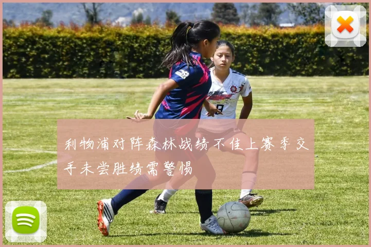 利物浦对阵森林战绩不佳上赛季交手未尝胜绩需警惕