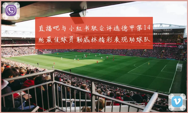 直播吧与小红书联合评选德甲第14轮最佳球员勒威林精彩表现助球队获胜