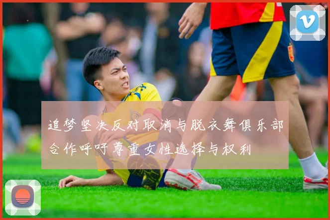 追梦坚决反对取消与脱衣舞俱乐部合作呼吁尊重女性选择与权利