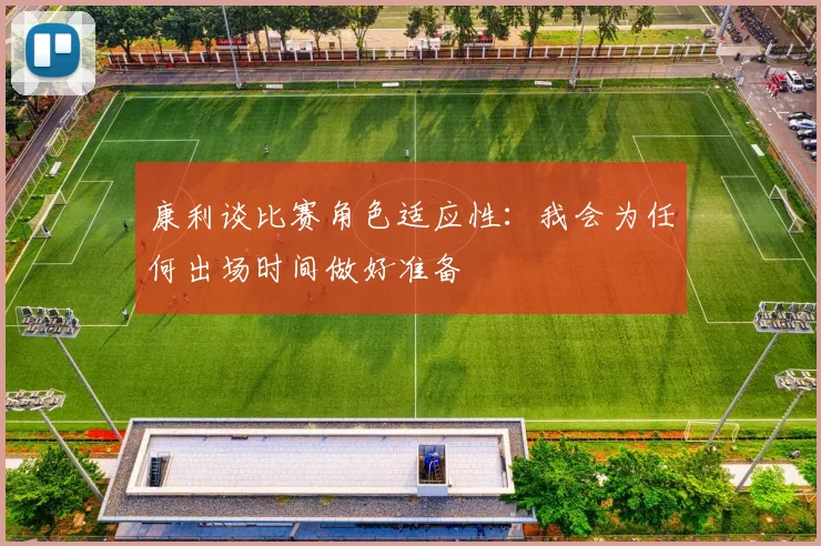 康利谈比赛角色适应性：我会为任何出场时间做好准备