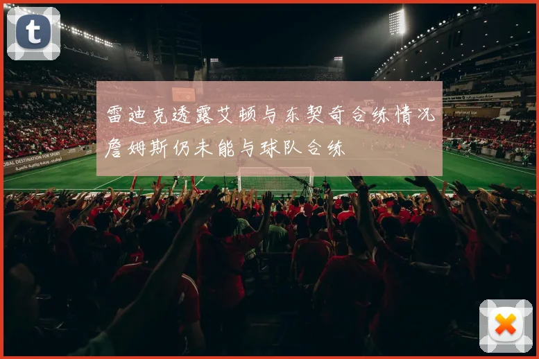 雷迪克透露艾顿与东契奇合练情况詹姆斯仍未能与球队合练