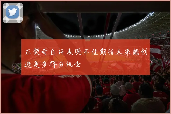 东契奇自评表现不佳期待未来能创造更多得分机会