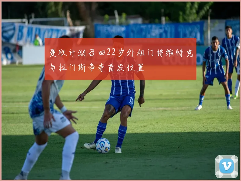 曼联计划召回22岁外租门将维特克与拉门斯争夺首发位置