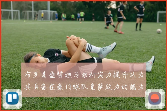 布罗基盛赞迪马尔科实力提升认为其具备在豪门球队皇萨效力的能力