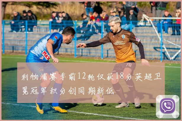 利物浦赛季前12轮仅获18分英超卫冕冠军积分创同期新低