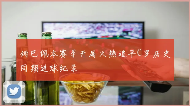 姆巴佩本赛季开局火热追平C罗历史同期进球纪录