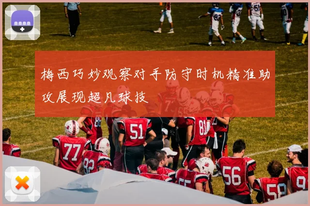梅西巧妙观察对手防守时机精准助攻展现超凡球技